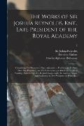 The Works of Sir Joshua Reynolds, Knt., Late President of the Royal Academy: Containing His Discourses, Idlers, A Journey to Flanders and Holland (now