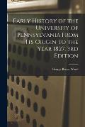 Early History of the University of Pennsylvania From Its Origin to the Year 1827, 3rd Edition