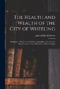 The Health and Wealth of the City of Wheeling: Including Its Physical and Medical Topography: Also, General Remarks on the Natural Resources of West V