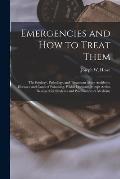Emergencies and How to Treat Them: the Etiology, Pathology, and Treatment of the Accidents, Diseases, and Cases of Poisoning, Which Demand Prompt Acti