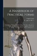 A Handbook of Practical Forms: Containing a Variety of Useful and Select Precedents Required in Solicitors' Offices, Relating to Conveyancing and Gen