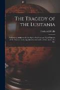 The Tragedy of the Lusitania; Embracing Authentic Stories by the Survivors and Eye-witnesses of the Disaster, Including Atrocities on Land and Sea, in