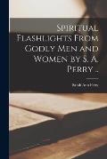 Spiritual Flashlights From Godly Men and Women [microform] by S. A. Perry ..