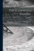 The Sciopticon Manual: Explaining Marcy's New Magic Lantern and Light, Including Magic Lantern Optics, Experiments, Photographing and Colorin