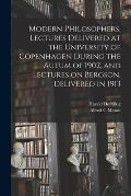 Modern Philosophers, Lectures Delivered at the University of Copenhagen During the Autum of 1902, and Lectures on Bergson, Delivered in 1913