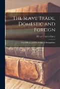The Slave Trade, Domestic and Foreign: Why It Exists, and How It May Be Extinguished