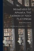 Numenius of Apamea [microform], the Father of Neo-Platonism; Works, Biography, Message, Sources, and Influence