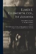 Elmer E. Ellsworth, Col., 1st Zouaves: Photographic Copies of Letter and Photographs in the Collection of Americana of Frederick Hill Meserve, New Yor