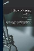How Nature Cures [electronic Resource]: Comprising a New System of Hygiene Also the Natural Food of Man a Statement of the Principal Arguments Against