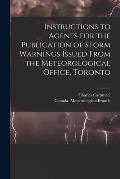Instructions to Agents for the Publication of Storm Warnings Issued From the Meteorological Office, Toronto [microform]