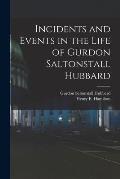 Incidents and Events in the Life of Gurdon Saltonstall Hubbard [microform]