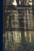 Report on Supplying the City of Quebec With Pure Water [microform]: Made for the City Council by Order of George Okill Stuart, Esq., Mayor of Quebec