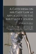 A Catechism on Military Law as Applicable to the Militia of Canada [microform]: Consisting of Questions and Answers on the Militia Act, 1883, Rules an