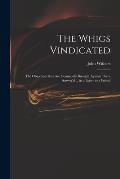 The Whigs Vindicated: the Objections That Are Commonly Brought Against Them Answer'd ... in a Letter to a Friend