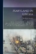 Maryland in Liberia; a History of the Colony Planted by the Maryland State Colonization Society Under the Auspices of the State of Maryland, U. S., at