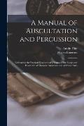 A Manual of Auscultation and Percussion: Embracing the Physical Diagnosis of Diseases of the Lungs and Heart and of Thoracic Aneurysm and of Other Par