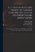 A Letter to the Lord Bishop of Carlisle Concerning One of His Predecessors Bishop Merks: on Occasion of a New Volume for the Pretender Intituled The H