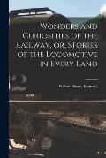 Wonders and Curiosities of the Railway, or, Stories of the Locomotive in Every Land