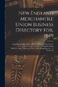 New England Merchantile Union Business Directory for, 1849: Containing an Almanac for 1849, ... a Business Directory for New England; Name, Location .