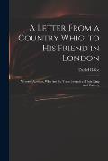 A Letter From a Country Whig, to His Friend in London: Wherein Appears, Who Are the Truest Friends to Their King and Country