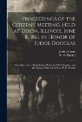 Proceedings of the Citizens' Meeting, Held at Dixon, Illinois, June 8, 1861, in Honor of Judge Douglas: Together With the Introductory Remarks of Col.