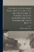 The Battle of Jutland Bank, May 21-June 1, 1916, the Dispatches of Admiral Sir John Jellicow and Vice-Admiral Sir David Beatty