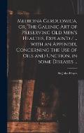 Medicina Gerocomica, or, The Galenic Art of Preserving Old Men's Healths, Explain'd / ... With an Appendix, Concerning the Use of Oils and Unction, in