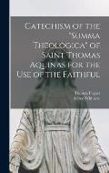 Catechism of the Summa Theologica of Saint Thomas Aquinas for the Use of the Faithful