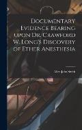 Documentary Evidence Bearing Upon Dr. Crawford W. Long's Discovery of Ether Anesthesia