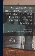 Sermons by the Rev. Thomas Bacon, of Maryland, First Published in 1763, on the Duties of Servants