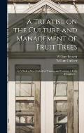 A Treatise on the Culture and Management of Fruit Trees: in Which a New Method of Pruning and Training is Fully Described ...