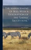 The Management of Bees. With a Description of the Ladies' Safety Hive.