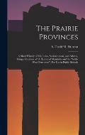 The Prairie Provinces; a Short History of Manitoba, Saskatchewan, and Alberta, Being a Revision of A History of Manitoba and the North-West Territori