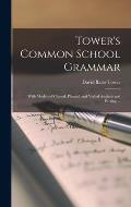 Tower's Common School Grammar: With Models of Clausal, Phrasal, and Verbal Analysis and Parsing ...