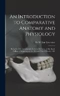 An Introduction to Comparative Anatomy and Physiology: Being the Two Introductory Lectures Delivered at the Royal College of Surgeons, on the 21st and