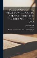 Some Drops of the Viall Powred out in a Season When It is Neither Night nor Day: or, Some Discoveries of Jesus Christ His Glory in Severall Books ..