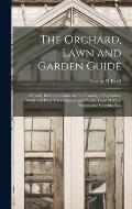 The Orchard, Lawn and Garden Guide: a Ready Reference Guide for the Growing of Vegetables, Shade and Fruit Trees, Flowers and Shrubs, Lawn Making, Pru