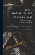 Shop Management and Systems; a Treatise on the Organization of Machine Building Plants and the Systematic Methods That Are Essential to Efficient Admi