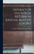 Abstract of Statistical Returns in Judicial Matters for 1862 [microform]
