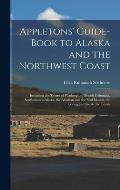 Appletons' Guide-book to Alaska and the Northwest Coast: Including the Shores of Washington, British Columbia, Southeastern Alaska, the Aleutian and t