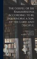 The Gospel of Sri Ramakrishna According to M. (Mahendra) a Son of the Lord and Disciple;