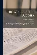 The Word of the Buddha; an Outline of the Ethico-philosophical System of the Buddha in the Words of the Pali Canon, Together With Explanatory Notes