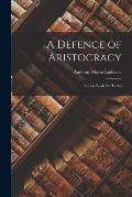 A Defence of Aristocracy: A Text Book For Tories