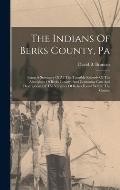 The Indians Of Berks County, Pa: Being A Summary Of All The Tangible Records Of The Aborigines Of Berks County, And Contaning Cuts And Descriptions Of
