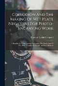 Collodion And The Making Of Wet Plate Negatives For Photo-engraving Work: A Handbook Of Information Concerning The Production Of Wet Plate Negatives B