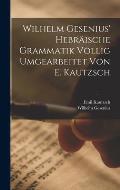 Wilhelm Gesenius' Hebr?ische Grammatik V?llig Umgearbeitet Von E. Kautzsch