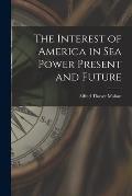 The Interest of America in Sea Power Present and Future