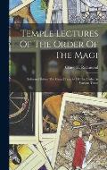 Temple Lectures Of The Order Of The Magi: Delivered Before The Grand Temple Of The Order At Various Times