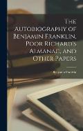 The Autobiography of Benjamin Franklin, Poor Richard's Almanac, and Other Papers