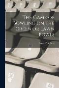 The Game of Bowling on the Green or Lawn Bowls